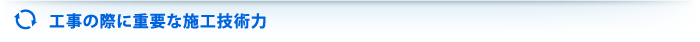 工事の際に重要な施工技術力