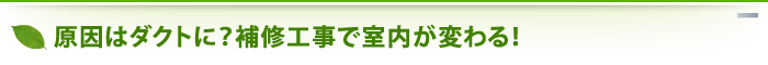 原因はダクトに？補修工事で室内が変わる！