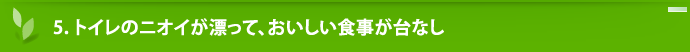 5.トイレのニオイが漂って、おいしい食事が台なし