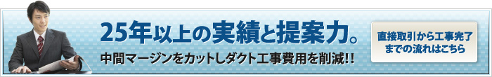 25年以上の実績と提案力。中間マージンをカットしダクト工事費用を削減！！直接取引から工事完了までの流れはこちら