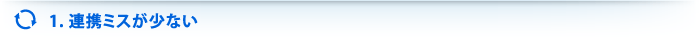 1.連携ミスが少ない