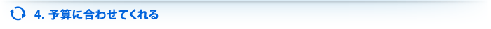 4.予算に合わせてくれる