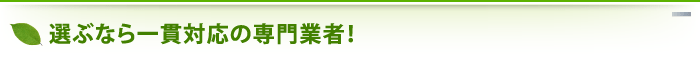 選ぶなら一貫対応の専門業者！