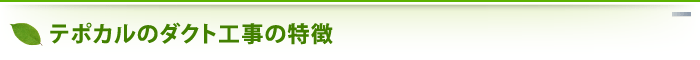 テポカルのダクト工事の特徴