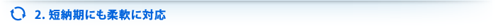 2 短納期にも柔軟に対応